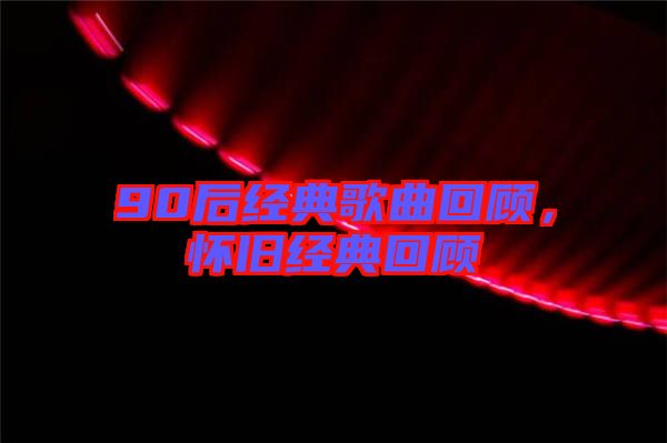 90后經(jīng)典歌曲回顧，懷舊經(jīng)典回顧