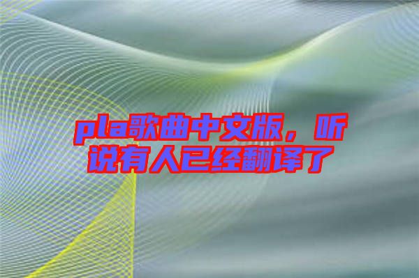 pla歌曲中文版，聽說(shuō)有人已經(jīng)翻譯了