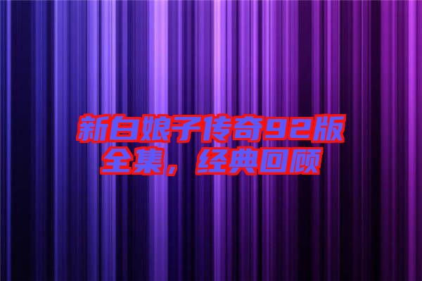 新白娘子傳奇92版全集，經(jīng)典回顧
