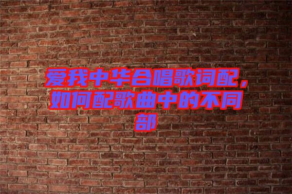 愛我中華合唱歌詞配，如何配歌曲中的不同部