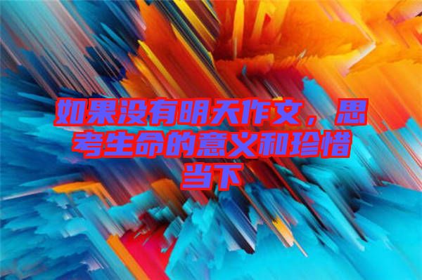 如果沒(méi)有明天作文，思考生命的意義和珍惜當(dāng)下
