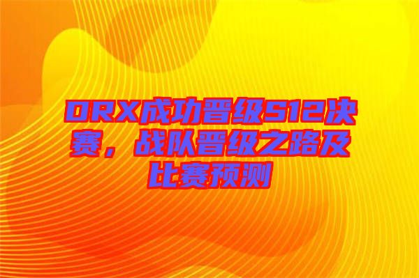 DRX成功晉級(jí)S12決賽，戰(zhàn)隊(duì)晉級(jí)之路及比賽預(yù)測(cè)