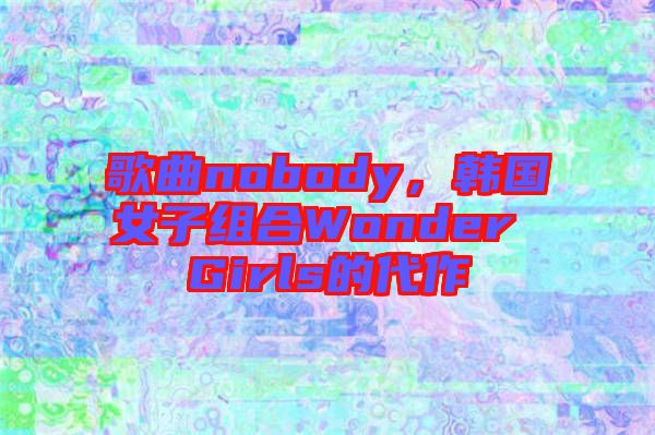 歌曲nobody，韓國(guó)女子組合Wonder Girls的代作
