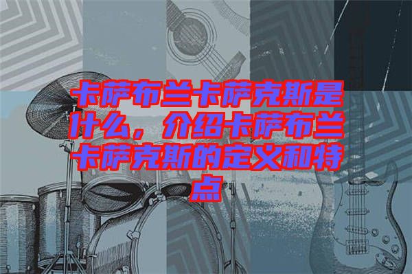 卡薩布蘭卡薩克斯是什么，介紹卡薩布蘭卡薩克斯的定義和特點(diǎn)