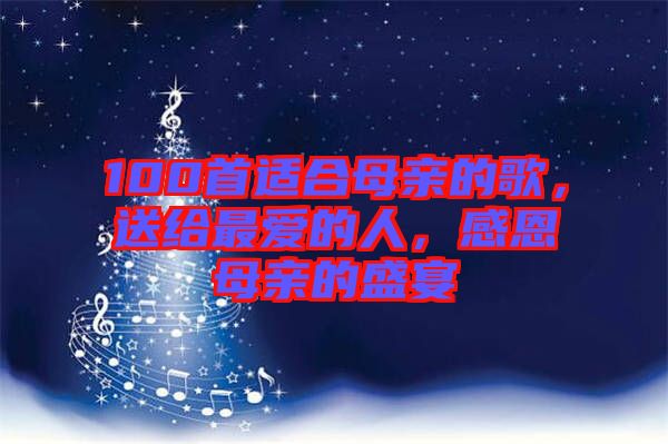 100首適合母親的歌，送給最愛的人，感恩母親的盛宴