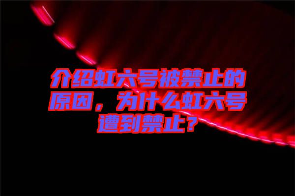 介紹虹六號(hào)被禁止的原因，為什么虹六號(hào)遭到禁止？