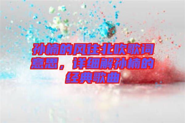 孫楠的風往北吹歌詞意思，詳細解孫楠的經(jīng)典歌曲