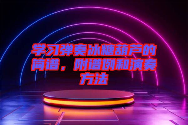 學(xué)習(xí)彈奏冰糖葫蘆的簡(jiǎn)譜，附譜例和演奏方法