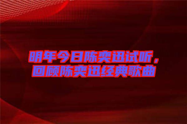 明年今日陳奕迅試聽，回顧陳奕迅經(jīng)典歌曲
