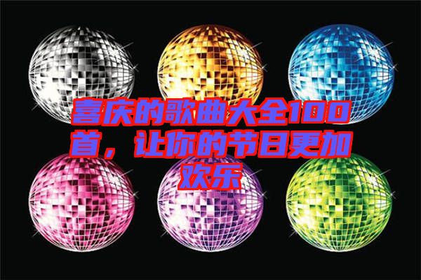 喜慶的歌曲大全100首，讓你的節(jié)日更加歡樂(lè)