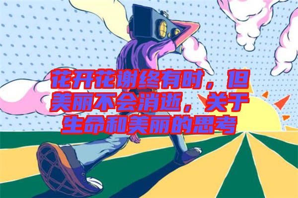 花開花謝終有時(shí)，但美麗不會消逝，關(guān)于生命和美麗的思考
