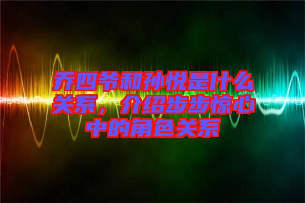 喬四爺和孫悅是什么關(guān)系，介紹步步驚心中的角色關(guān)系