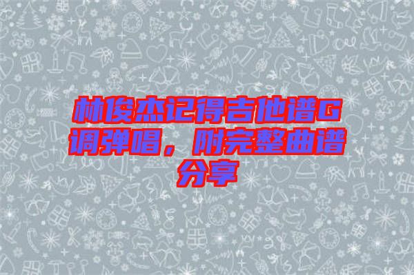 林俊杰記得吉他譜G調(diào)彈唱，附完整曲譜分享