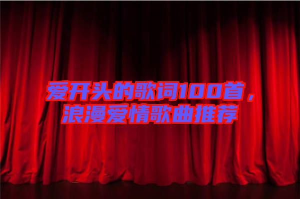愛開頭的歌詞100首，浪漫愛情歌曲推薦