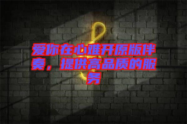 愛你在心難開原版伴奏，提供高品質(zhì)的服務(wù)