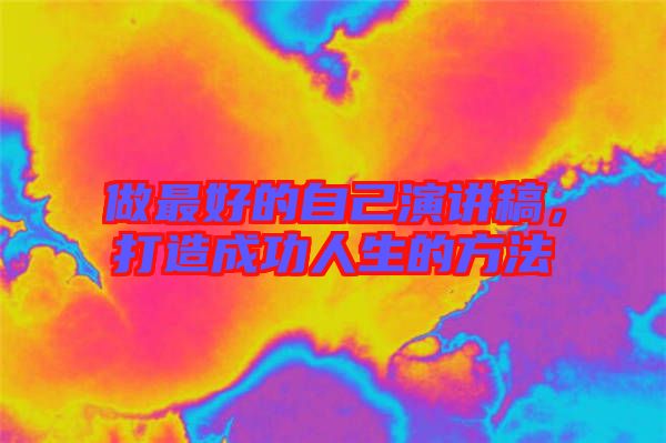 做最好的自己演講稿，打造成功人生的方法