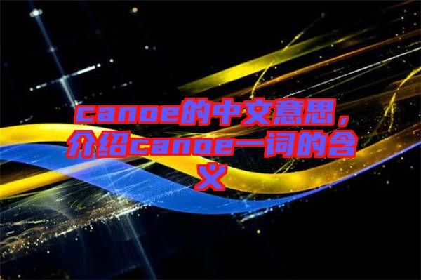 canoe的中文意思，介紹canoe一詞的含義