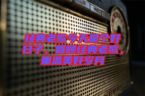 經(jīng)典老歌今天是個(gè)好日子，回顧經(jīng)典老歌，重溫美好歲月