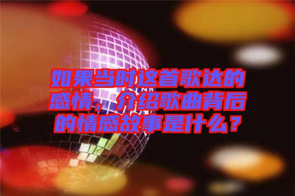 如果當時這首歌達的感情，介紹歌曲背后的情感故事是什么？