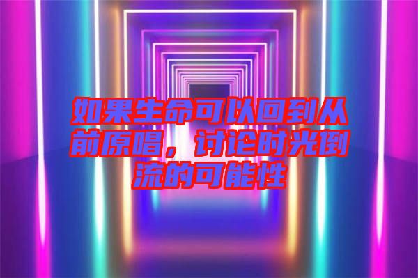 如果生命可以回到從前原唱，討論時光倒流的可能性