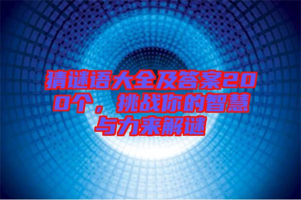 猜謎語大全及答案200個，挑戰(zhàn)你的智慧與力來解謎