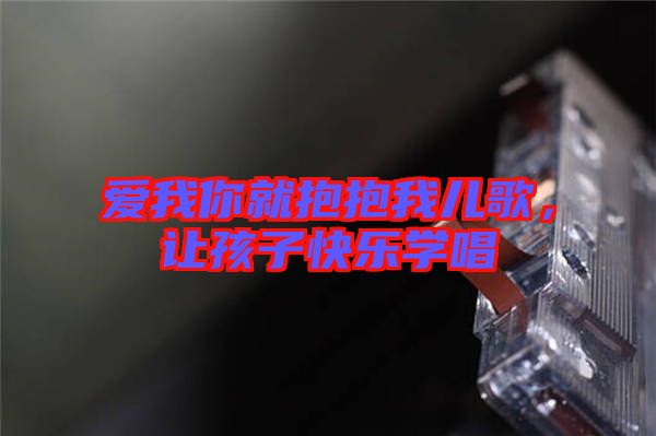 愛我你就抱抱我兒歌，讓孩子快樂學(xué)唱