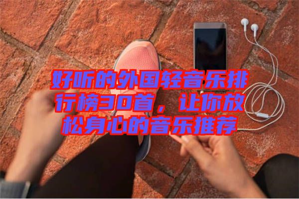 好聽的外國輕音樂排行榜30首，讓你放松身心的音樂推薦