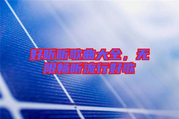 好聽(tīng)聽(tīng)歌曲大全，無(wú)限暢聽(tīng)流行好歌