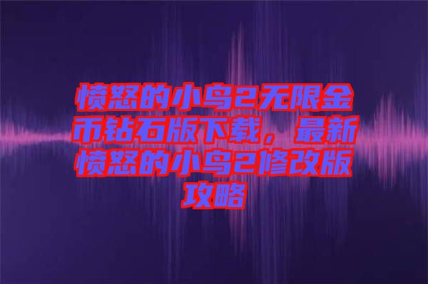 憤怒的小鳥2無限金幣鉆石版下載，最新憤怒的小鳥2修改版攻略