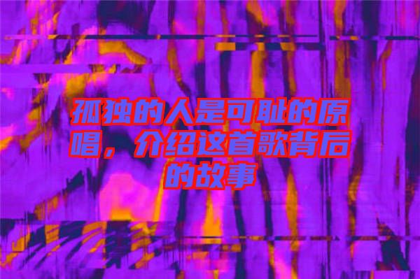 孤獨(dú)的人是可恥的原唱，介紹這首歌背后的故事
