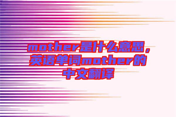 mother是什么意思，英語(yǔ)單詞mother的中文翻譯