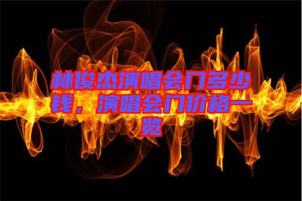 林俊杰演唱會(huì)門多少錢，演唱會(huì)門價(jià)格一覽