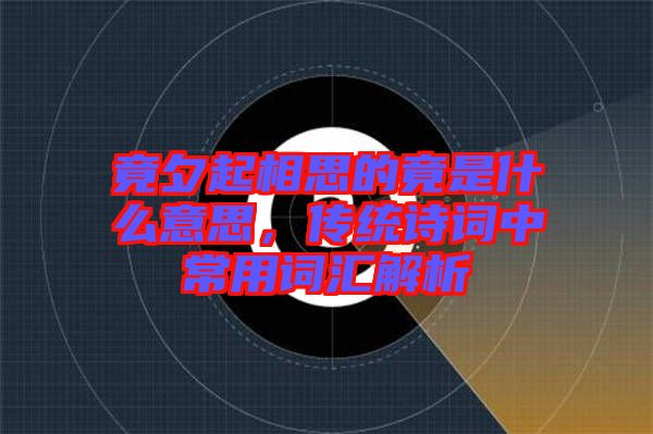 竟夕起相思的竟是什么意思，傳統(tǒng)詩詞中常用詞匯解析