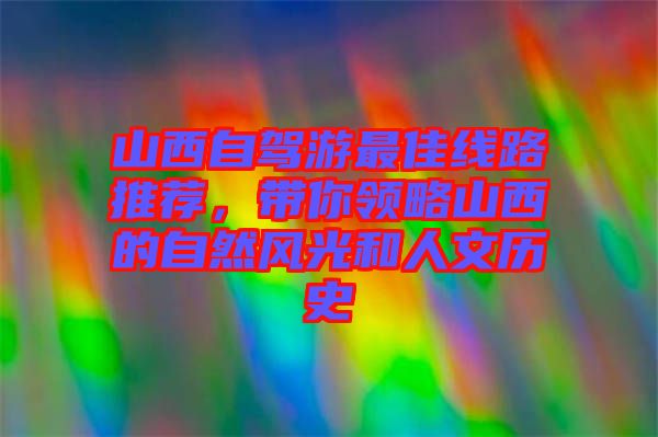 山西自駕游最佳線路推薦，帶你領(lǐng)略山西的自然風(fēng)光和人文歷史