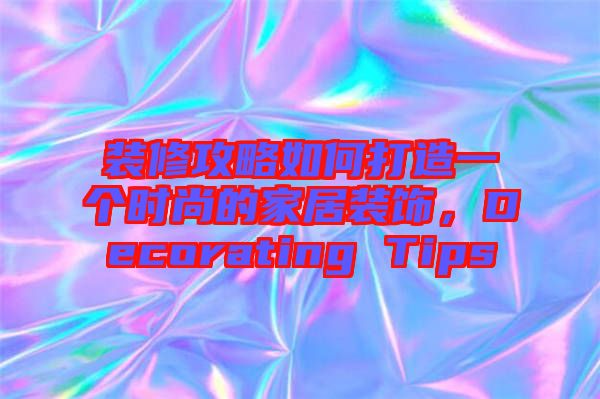 裝修攻略如何打造一個時尚的家居裝飾，Decorating Tips