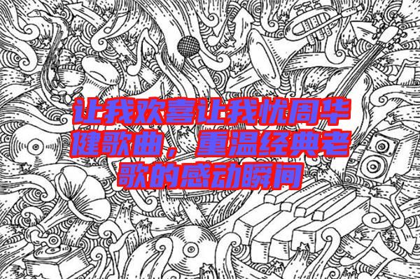 讓我歡喜讓我憂周華健歌曲，重溫經(jīng)典老歌的感動瞬間