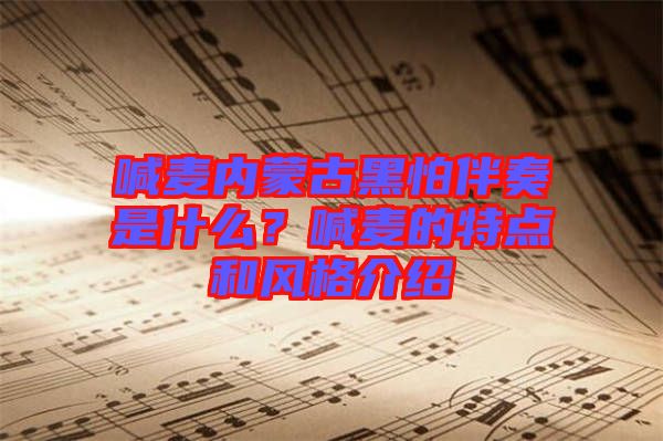 喊麥內(nèi)蒙古黑怕伴奏是什么？喊麥的特點和風格介紹