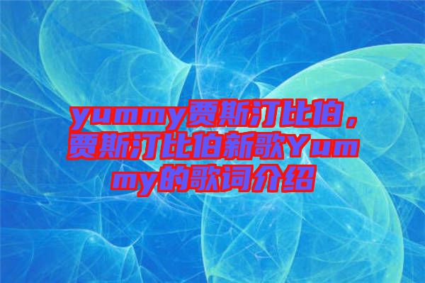 yummy賈斯汀比伯，賈斯汀比伯新歌Yummy的歌詞介紹