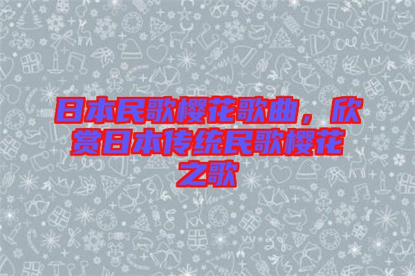 日本民歌櫻花歌曲，欣賞日本傳統(tǒng)民歌櫻花之歌