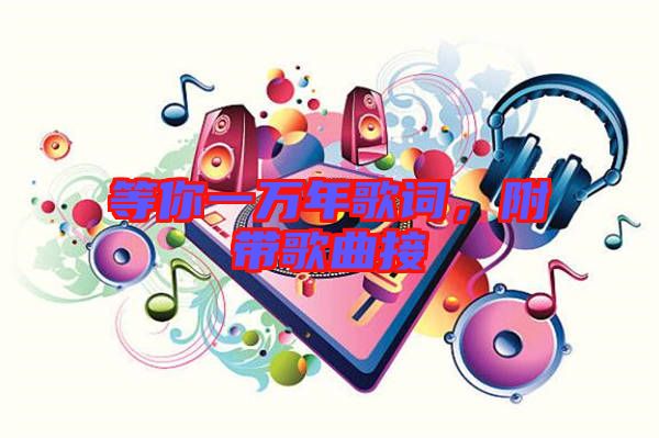 等你一萬年歌詞，附帶歌曲接