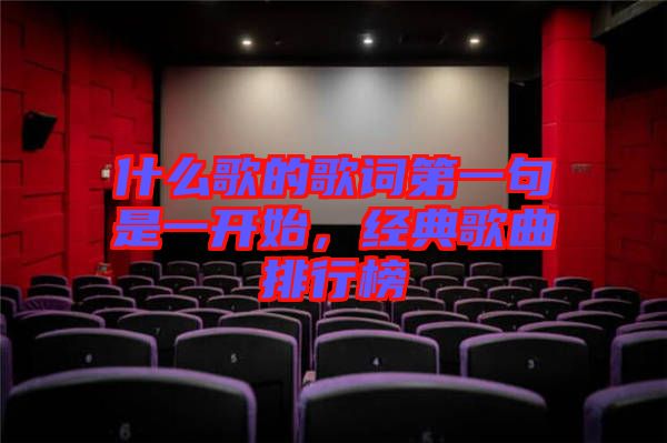 什么歌的歌詞第一句是一開始，經(jīng)典歌曲排行榜