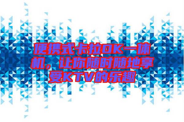 便攜式卡拉OK一體機(jī)，讓你隨時(shí)隨地享受KTV的樂趣