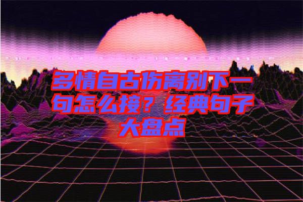 多情自古傷離別下一句怎么接？經典句子大盤點