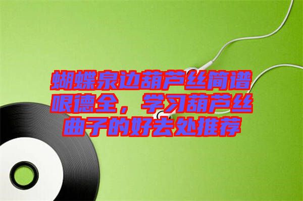 蝴蝶泉邊葫蘆絲簡(jiǎn)譜哏德全，學(xué)習(xí)葫蘆絲曲子的好去處推薦