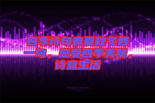 四季詩句春夏秋冬各一句，感受四季美景，詩意生活