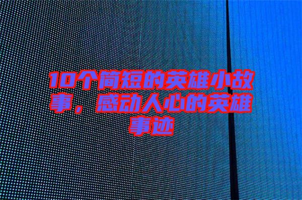10個(gè)簡(jiǎn)短的英雄小故事，感動(dòng)人心的英雄事跡