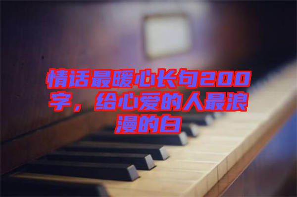 情話最暖心長句200字，給心愛的人最浪漫的白