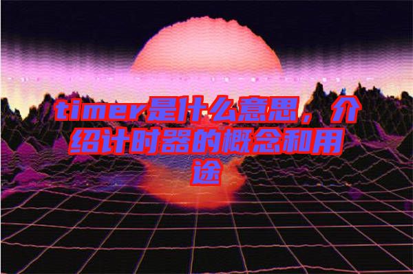 timer是什么意思，介紹計(jì)時(shí)器的概念和用途