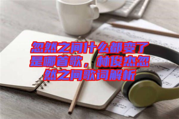 忽然之間什么都變了是哪首歌，林俊杰忽然之間歌詞解析