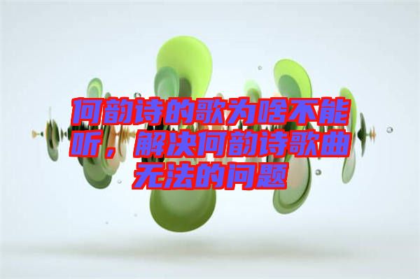 何韻詩的歌為啥不能聽，解決何韻詩歌曲無法的問題